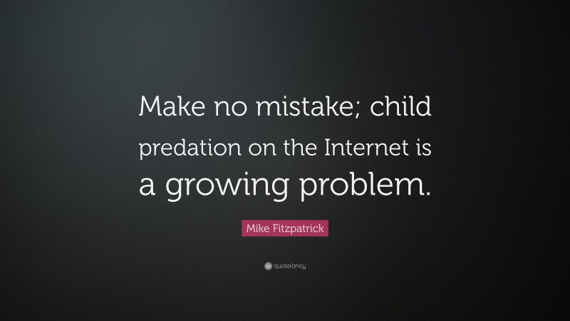 Mike Fitzpatrick Quote: “Make no mistake; child predation on the Internet is a growing problem.”