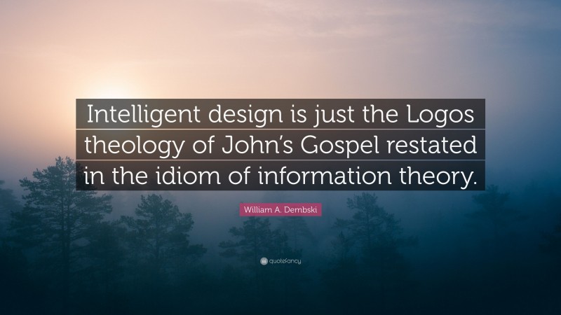 William A. Dembski Quote: “Intelligent design is just the Logos theology of John’s Gospel restated in the idiom of information theory.”