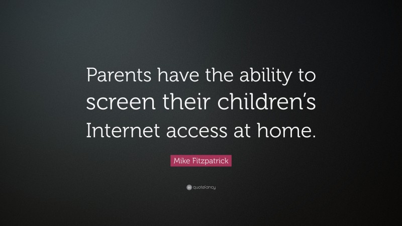 Mike Fitzpatrick Quote: “Parents have the ability to screen their children’s Internet access at home.”