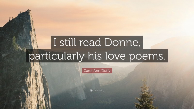 Carol Ann Duffy Quote: “I still read Donne, particularly his love poems.”