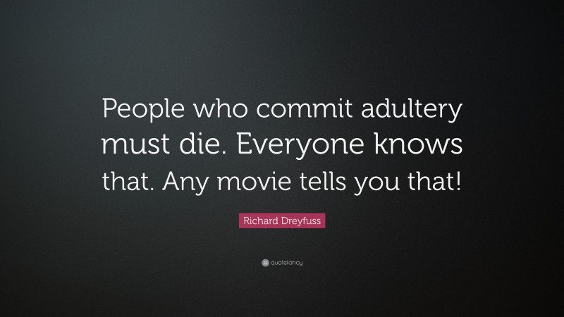 Richard Dreyfuss Quote: “People who commit adultery must die. Everyone knows that. Any movie tells you that!”