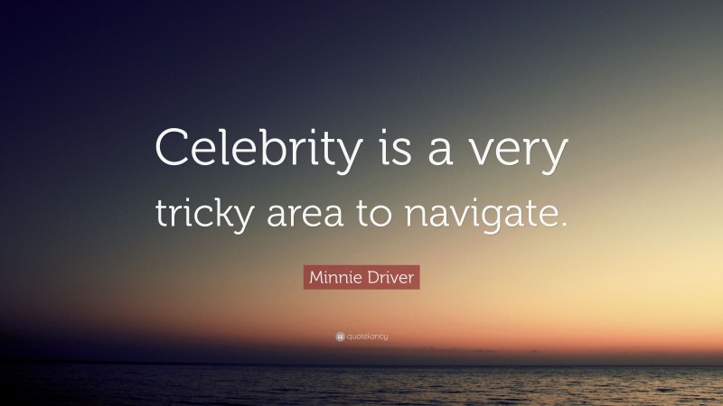 Minnie Driver Quote: “Celebrity is a very tricky area to navigate.”