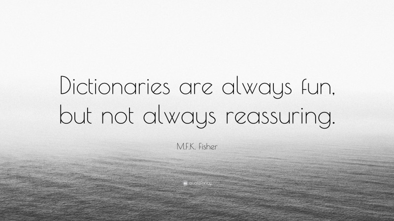 M.F.K. Fisher Quote: “Dictionaries are always fun, but not always reassuring.”