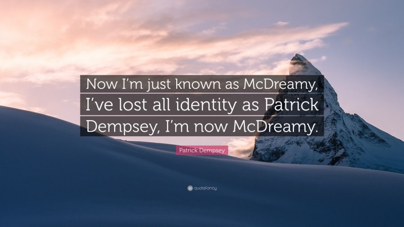 Patrick Dempsey Quote: “Now I’m just known as McDreamy, I’ve lost all identity as Patrick Dempsey, I’m now McDreamy.”