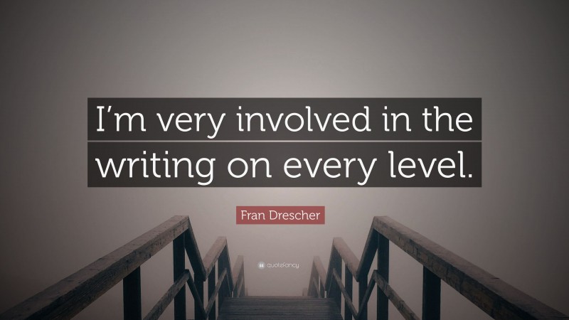 Fran Drescher Quote: “I’m very involved in the writing on every level.”