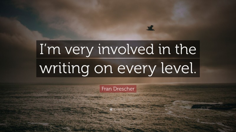 Fran Drescher Quote: “I’m very involved in the writing on every level.”