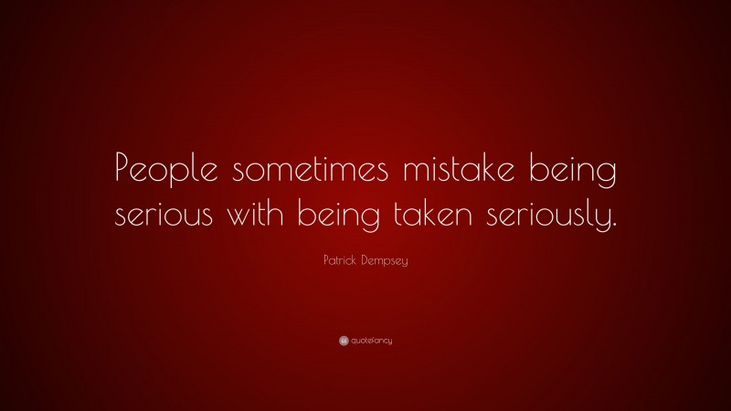 Patrick Dempsey Quote: “People sometimes mistake being serious with being taken seriously.”