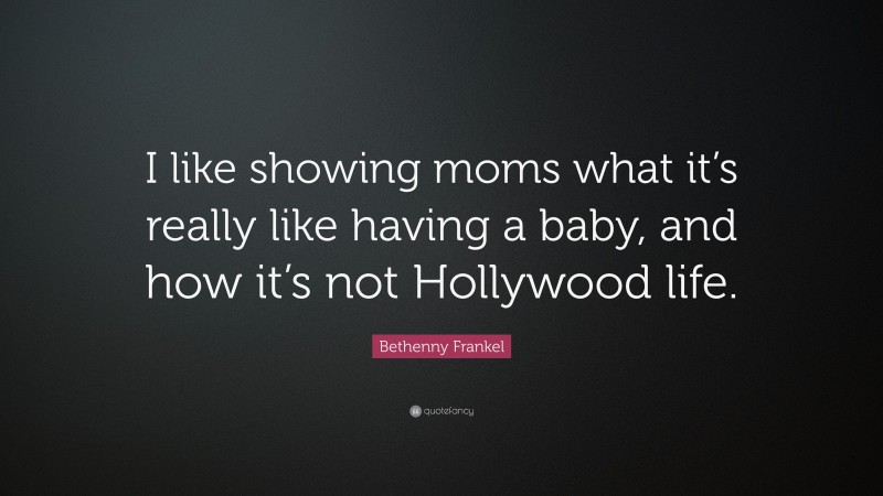 Bethenny Frankel Quote: “I like showing moms what it’s really like having a baby, and how it’s not Hollywood life.”