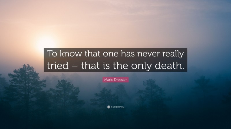 Marie Dressler Quote: “To know that one has never really tried – that is the only death.”