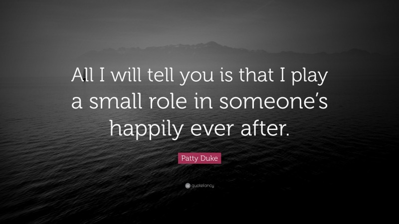 Patty Duke Quote: “All I will tell you is that I play a small role in someone’s happily ever after.”