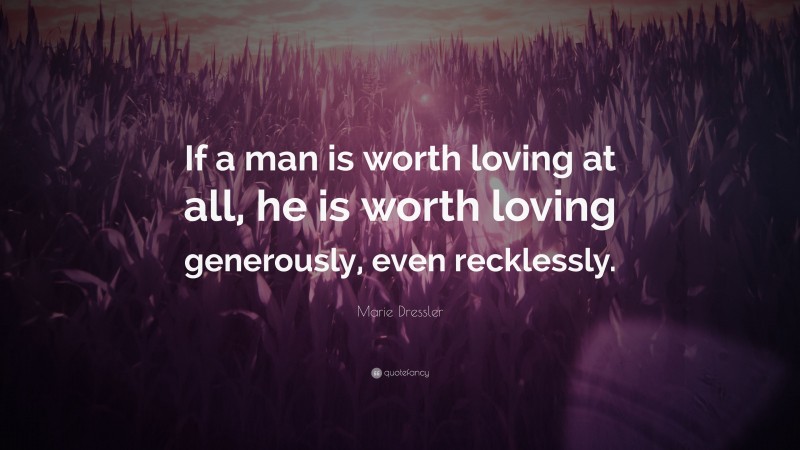 Marie Dressler Quote: “If a man is worth loving at all, he is worth loving generously, even recklessly.”