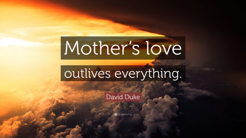 David Duke Quote: “Mother’s love outlives everything.”