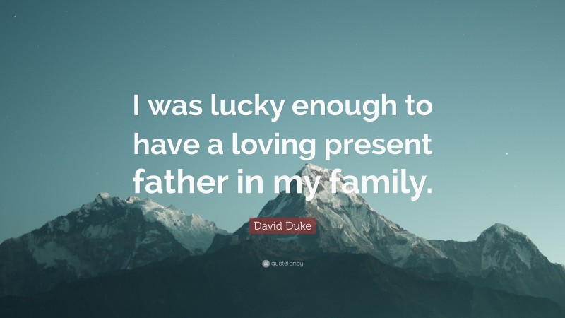 David Duke Quote: “I was lucky enough to have a loving present father in my family.”