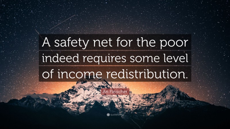 Ari Fleischer Quote: “A safety net for the poor indeed requires some level of income redistribution.”
