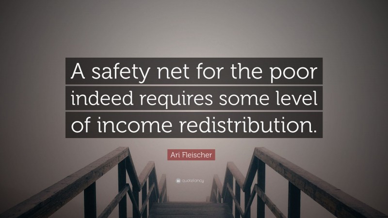 Ari Fleischer Quote: “A safety net for the poor indeed requires some level of income redistribution.”