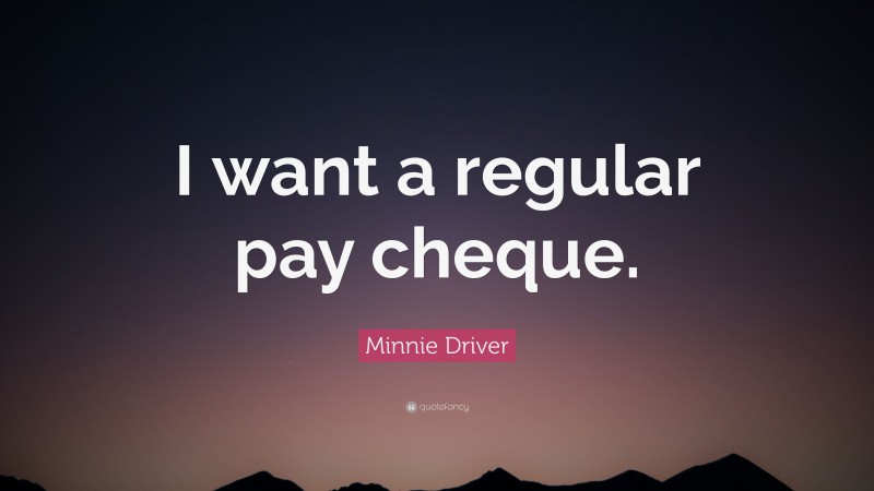 Minnie Driver Quote: “I want a regular pay cheque.”