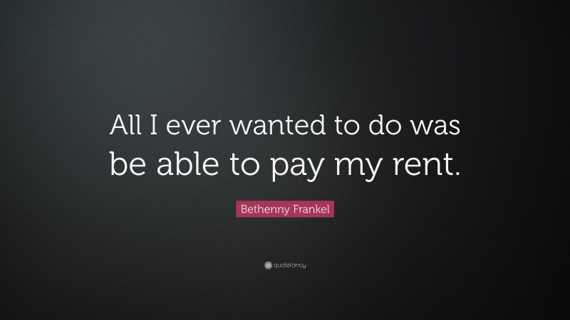 Bethenny Frankel Quote: “All I ever wanted to do was be able to pay my rent.”
