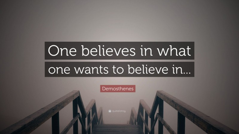 Demosthenes Quote: “One believes in what one wants to believe in...”