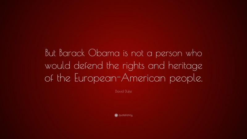 David Duke Quote: “But Barack Obama is not a person who would defend the rights and heritage of the European-American people.”