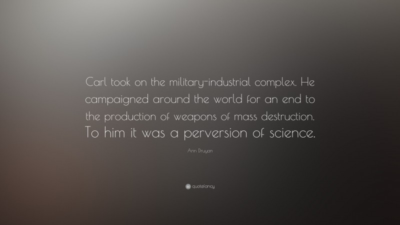 Ann Druyan Quote: “Carl took on the military-industrial complex. He campaigned around the world for an end to the production of weapons of mass destruction. To him it was a perversion of science.”
