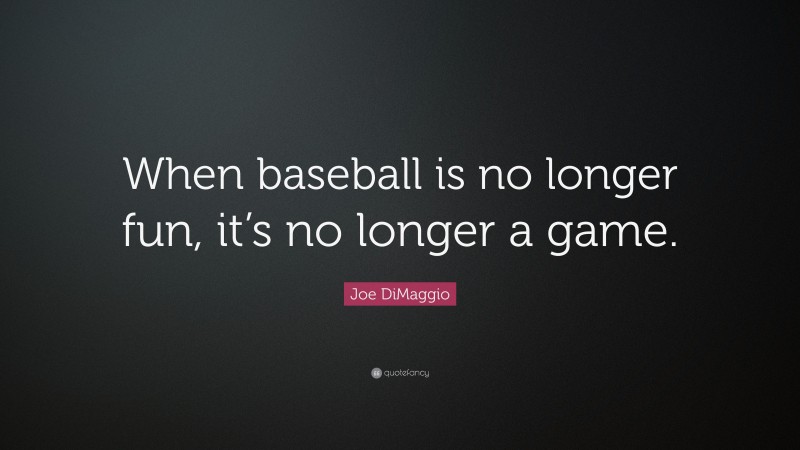 Joe DiMaggio Quote: “When baseball is no longer fun, it’s no longer a game.”