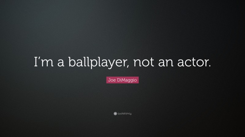 Joe DiMaggio Quote: “I’m a ballplayer, not an actor.”