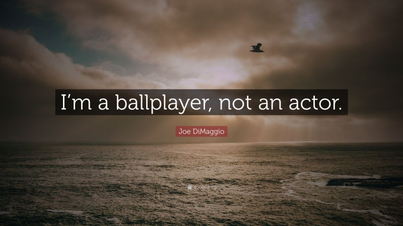 Joe DiMaggio Quote: “I’m a ballplayer, not an actor.”