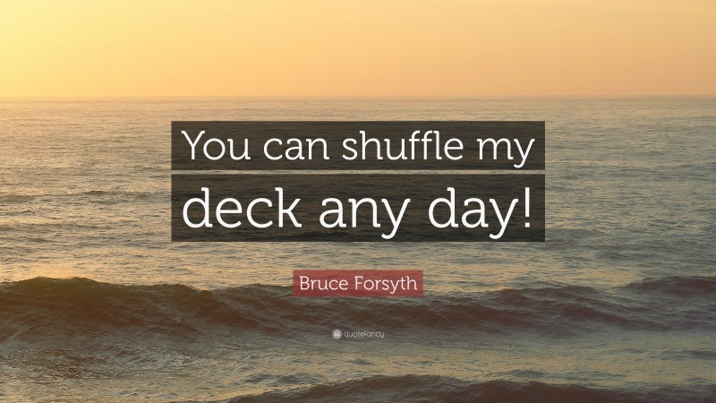 Bruce Forsyth Quote: “You can shuffle my deck any day!”