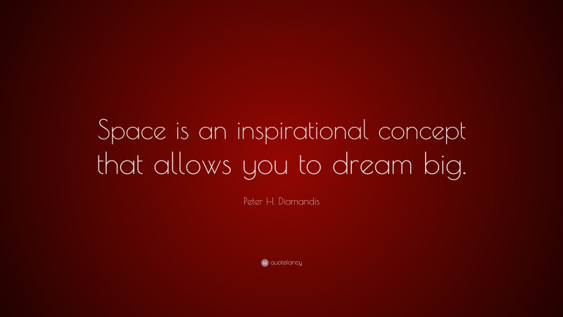 Peter H. Diamandis Quote: “Space is an inspirational concept that allows you to dream big.”
