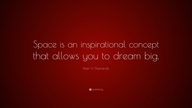 Peter H. Diamandis Quote: “Space is an inspirational concept that allows you to dream big.”