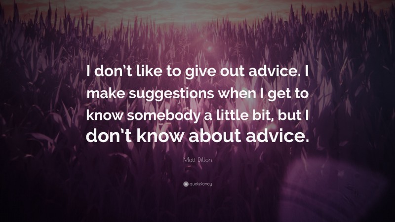 Matt Dillon Quote: “I don’t like to give out advice. I make suggestions when I get to know somebody a little bit, but I don’t know about advice.”