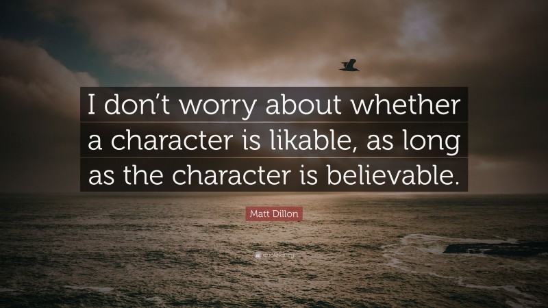 Matt Dillon Quote: “I don’t worry about whether a character is likable, as long as the character is believable.”