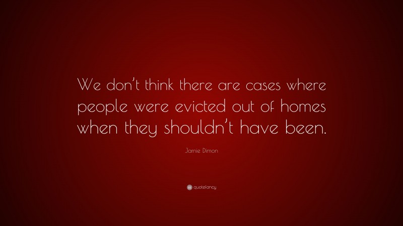 Jamie Dimon Quote: “We don’t think there are cases where people were evicted out of homes when they shouldn’t have been.”
