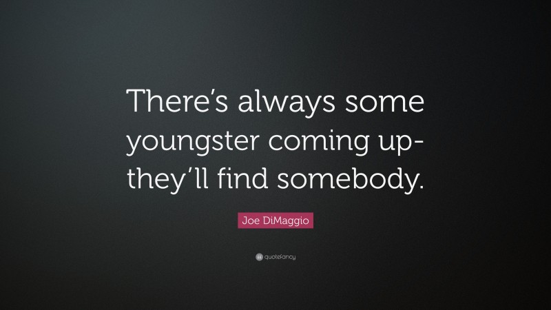 Joe DiMaggio Quote: “There’s always some youngster coming up- they’ll find somebody.”