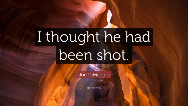 Joe DiMaggio Quote: “I thought he had been shot.”