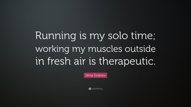 Nina Dobrev Quote: “Running is my solo time; working my muscles outside in fresh air is therapeutic.”