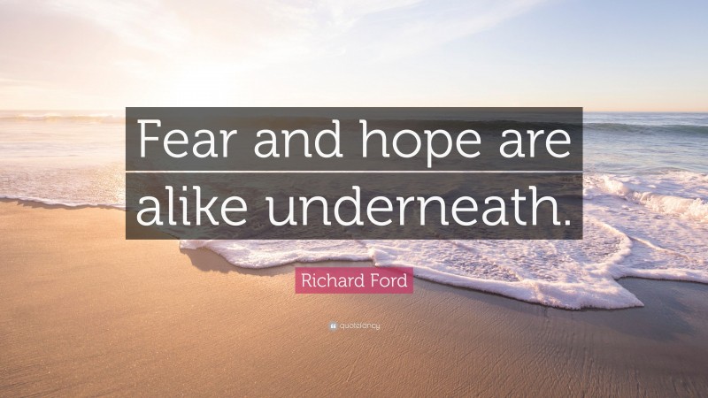 Richard Ford Quote: “Fear and hope are alike underneath.”