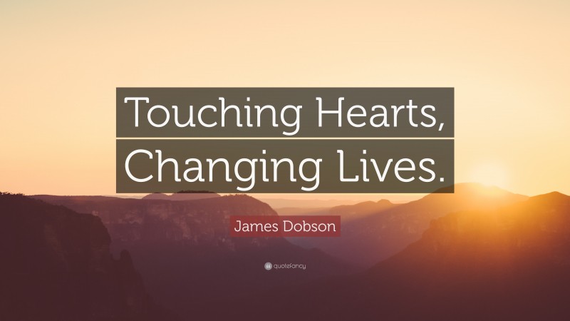 James Dobson Quote: “Touching Hearts, Changing Lives.”