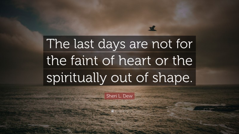 Sheri L. Dew Quote: “The last days are not for the faint of heart or the spiritually out of shape.”