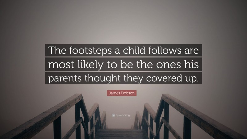 James Dobson Quote: “The footsteps a child follows are most likely to ...