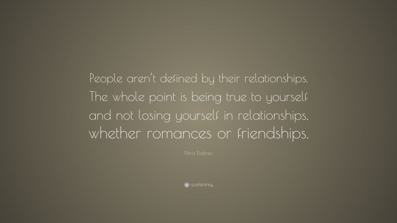 Nina Dobrev Quote: “People aren’t defined by their relationships. The whole point is being true to yourself and not losing yourself in relationships, whether romances or friendships.”