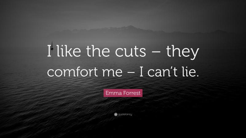 Emma Forrest Quote: “I like the cuts – they comfort me – I can’t lie.”