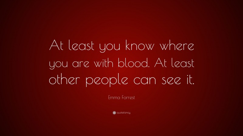 Emma Forrest Quote: “At least you know where you are with blood. At least other people can see it.”