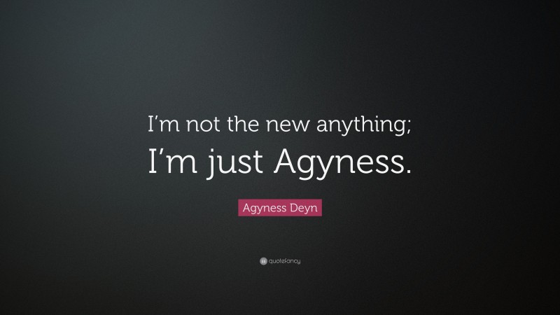 Agyness Deyn Quote: “I’m not the new anything; I’m just Agyness.”