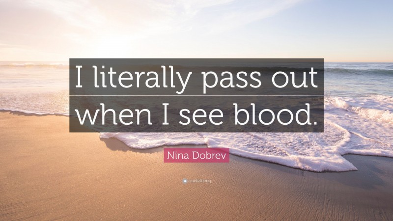 Nina Dobrev Quote: “I literally pass out when I see blood.”