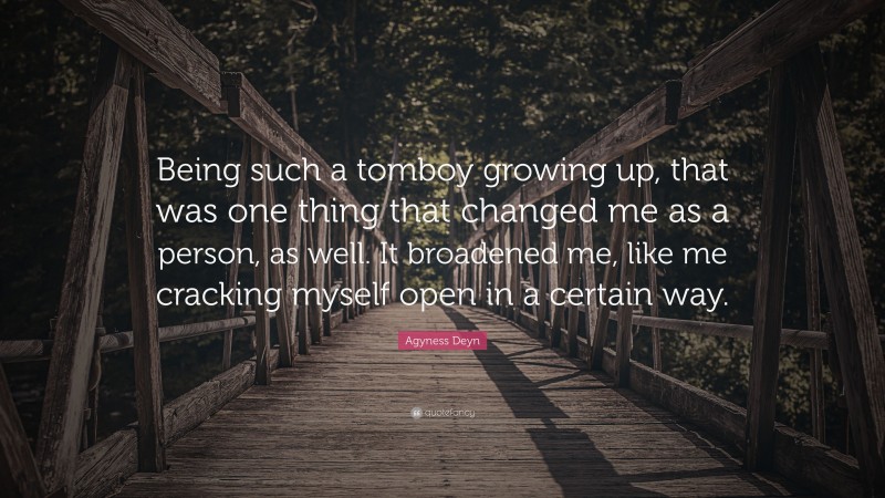 Agyness Deyn Quote: “Being such a tomboy growing up, that was one thing that changed me as a person, as well. It broadened me, like me cracking myself open in a certain way.”