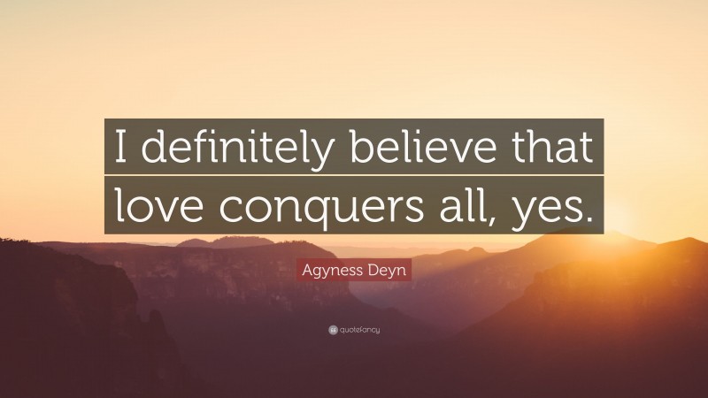 Agyness Deyn Quote: “I definitely believe that love conquers all, yes.”