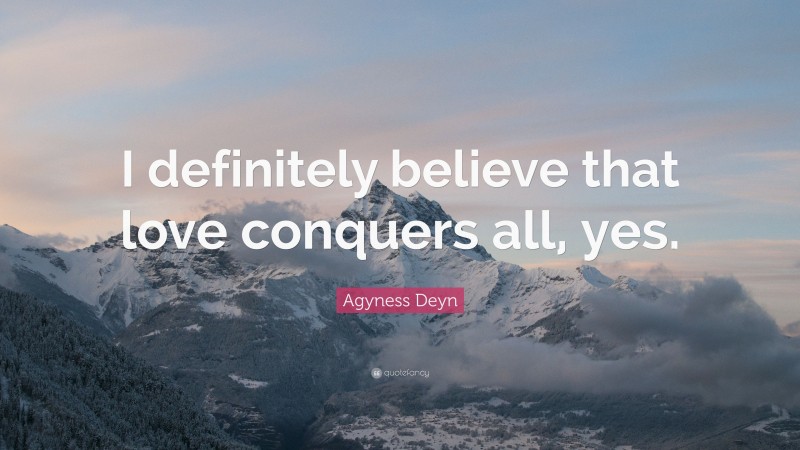 Agyness Deyn Quote: “I definitely believe that love conquers all, yes.”