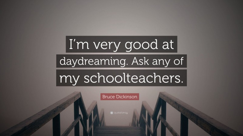 Bruce Dickinson Quote: “I’m very good at daydreaming. Ask any of my schoolteachers.”