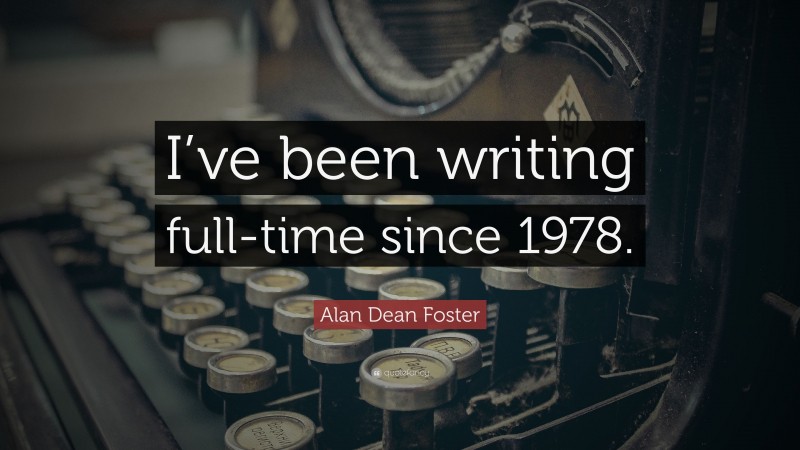 Alan Dean Foster Quote: “I’ve been writing full-time since 1978.”